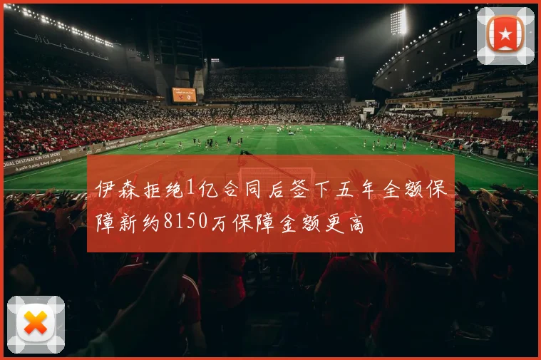 伊森拒绝1亿合同后签下五年全额保障新约8150万保障金额更高